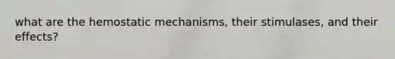 what are the hemostatic mechanisms, their stimulases, and their effects?