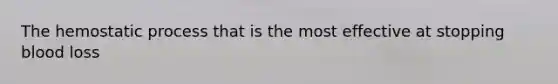 The hemostatic process that is the most effective at stopping blood loss