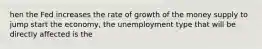 hen the Fed increases the rate of growth of the money supply to jump start the economy, the unemployment type that will be directly affected is the