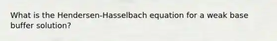 What is the Hendersen-Hasselbach equation for a weak base buffer solution?