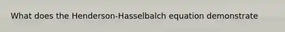 What does the Henderson-Hasselbalch equation demonstrate