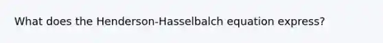 What does the Henderson-Hasselbalch equation express?