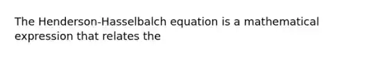 The Henderson-Hasselbalch equation is a mathematical expression that relates the