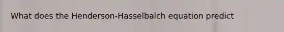 What does the Henderson-Hasselbalch equation predict