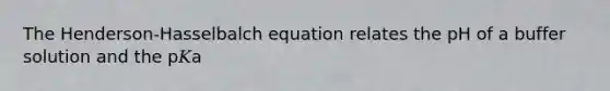 The Henderson-Hasselbalch equation relates the pH of a buffer solution and the p𝐾a