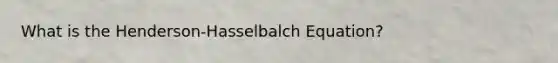 What is the Henderson-Hasselbalch Equation?
