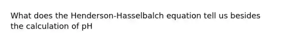 What does the Henderson-Hasselbalch equation tell us besides the calculation of pH