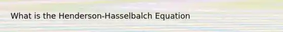 What is the Henderson-Hasselbalch Equation