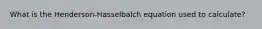 What is the Henderson-Hasselbalch equation used to calculate?