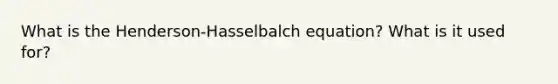 What is the Henderson-Hasselbalch equation? What is it used for?