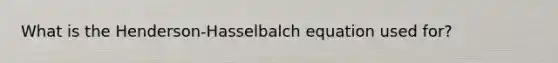 What is the Henderson-Hasselbalch equation used for?