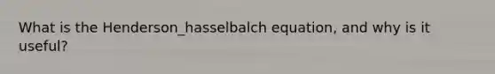 What is the Henderson_hasselbalch equation, and why is it useful?