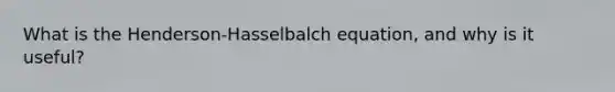 What is the Henderson-Hasselbalch equation, and why is it useful?