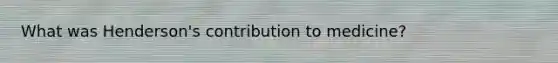 What was Henderson's contribution to medicine?