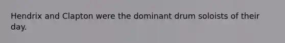 Hendrix and Clapton were the dominant drum soloists of their day.