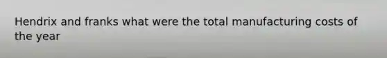 Hendrix and franks what were the total manufacturing costs of the year