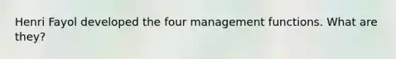 Henri Fayol developed the four management functions. What are they?