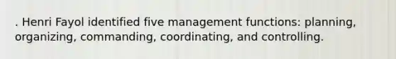 . Henri Fayol identified five management functions: planning, organizing, commanding, coordinating, and controlling.