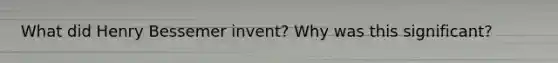 What did Henry Bessemer invent? Why was this significant?