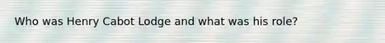 Who was Henry Cabot Lodge and what was his role?