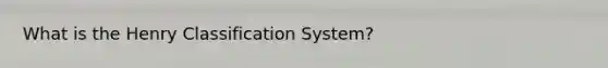 What is the Henry Classification System?