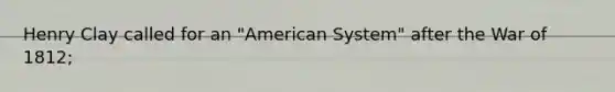 Henry Clay called for an "American System" after the War of 1812;