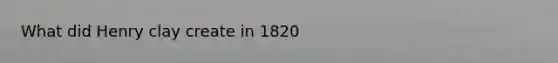 What did Henry clay create in 1820