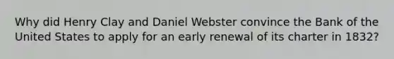 Why did Henry Clay and Daniel Webster convince the Bank of the United States to apply for an early renewal of its charter in 1832?