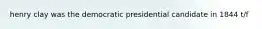 henry clay was the democratic presidential candidate in 1844 t/f