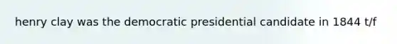 henry clay was the democratic presidential candidate in 1844 t/f