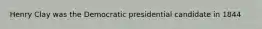 Henry Clay was the Democratic presidential candidate in 1844