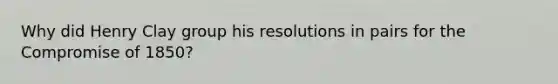 Why did Henry Clay group his resolutions in pairs for the Compromise of 1850?