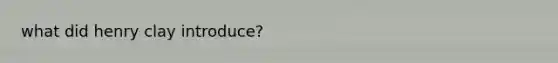 what did henry clay introduce?