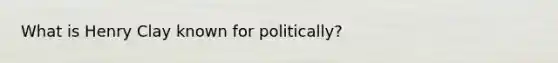 What is Henry Clay known for politically?