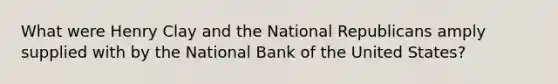 What were Henry Clay and the National Republicans amply supplied with by the National Bank of the United States?