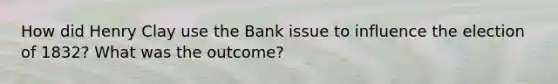 How did Henry Clay use the Bank issue to influence the election of 1832? What was the outcome?