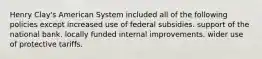 Henry Clay's American System included all of the following policies except increased use of federal subsidies. support of the national bank. locally funded internal improvements. wider use of protective tariffs.