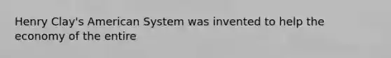 Henry Clay's American System was invented to help the economy of the entire