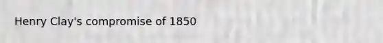 Henry Clay's compromise of 1850