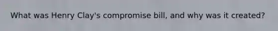 What was Henry Clay's compromise bill, and why was it created?