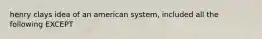 henry clays idea of an american system, included all the following EXCEPT