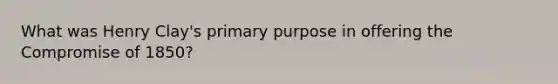 What was Henry Clay's primary purpose in offering the Compromise of 1850?