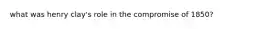 what was henry clay's role in the compromise of 1850?