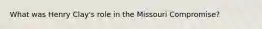 What was Henry Clay's role in the Missouri Compromise?