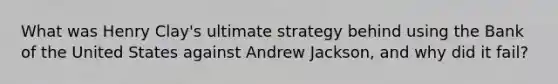 What was Henry Clay's ultimate strategy behind using the Bank of the United States against Andrew Jackson, and why did it fail?
