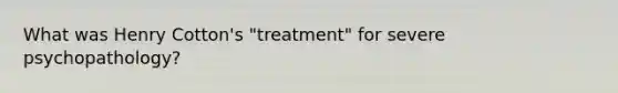 What was Henry Cotton's "treatment" for severe psychopathology?