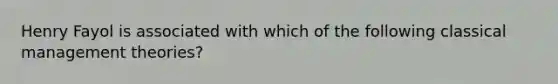 Henry Fayol is associated with which of the following classical management theories?