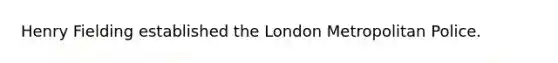 Henry Fielding established the London Metropolitan Police.