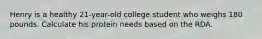 Henry is a healthy 21-year-old college student who weighs 180 pounds. Calculate his protein needs based on the RDA.