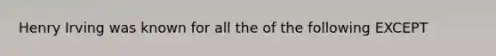 Henry Irving was known for all the of the following EXCEPT